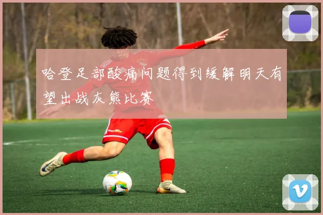 哈登足部酸痛问题得到缓解明天有望出战灰熊比赛