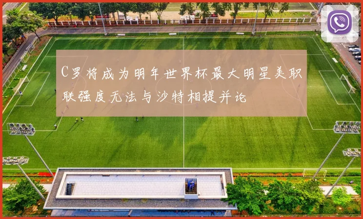 C罗将成为明年世界杯最大明星美职联强度无法与沙特相提并论