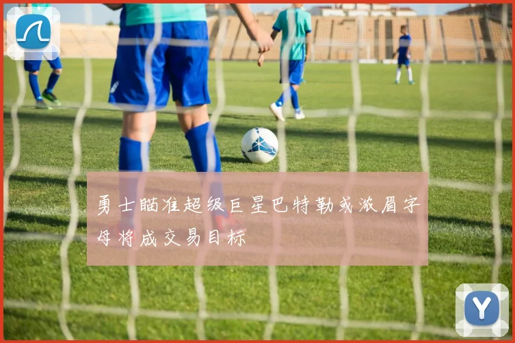 勇士瞄准超级巨星巴特勒或浓眉字母将成交易目标
