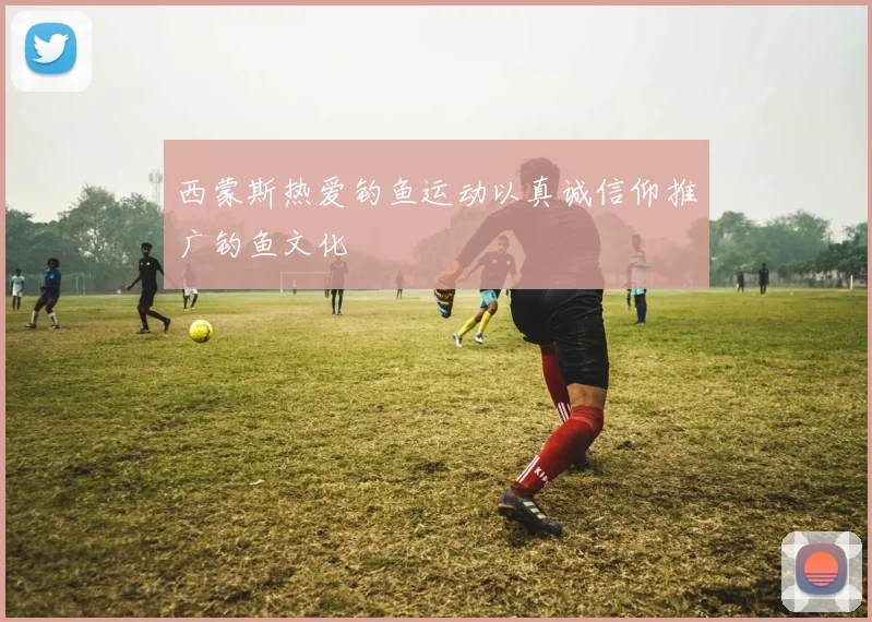 西蒙斯热爱钓鱼运动以真诚信仰推广钓鱼文化