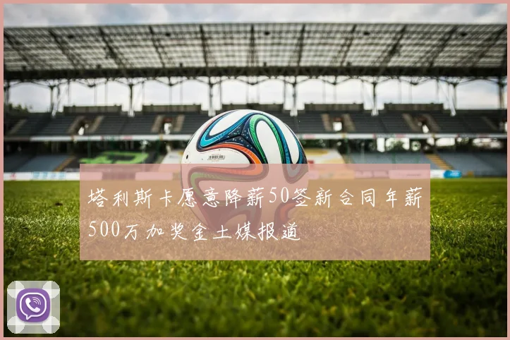 塔利斯卡愿意降薪50签新合同年薪500万加奖金土媒报道