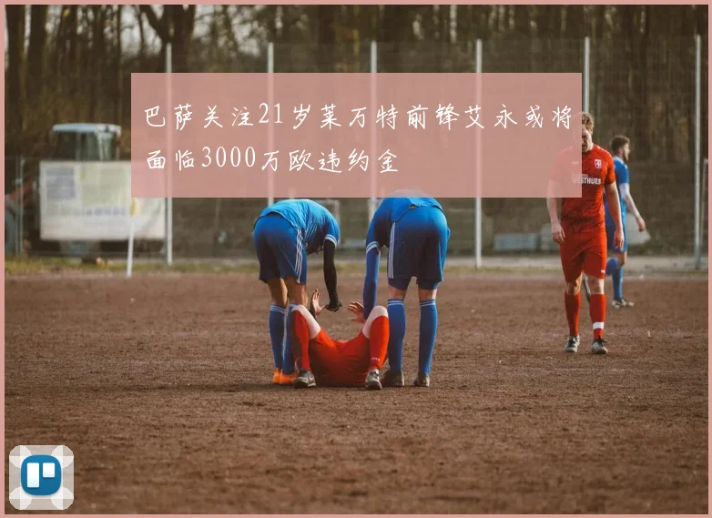 巴萨关注21岁莱万特前锋艾永或将面临3000万欧违约金