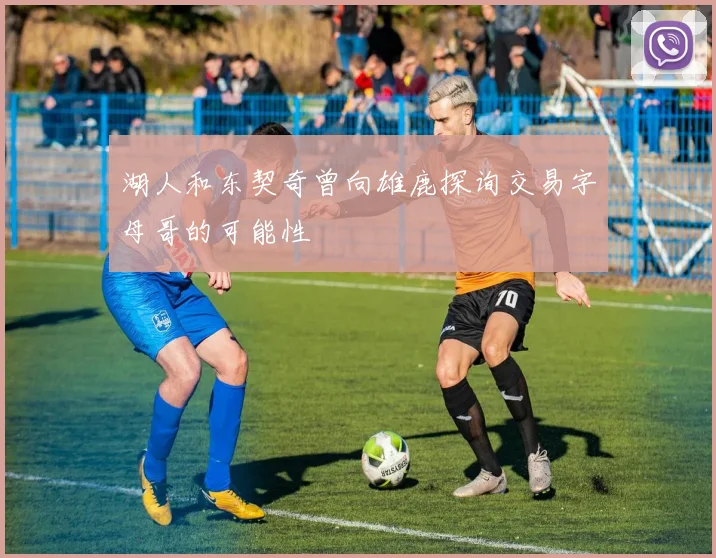 湖人和东契奇曾向雄鹿探询交易字母哥的可能性