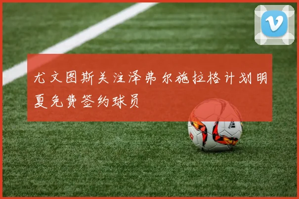 尤文图斯关注泽弗尔施拉格计划明夏免费签约球员