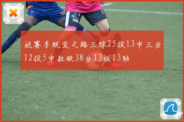 这赛季蜕变之路三球25投13中三分12投5中狂砍38分13板13助
