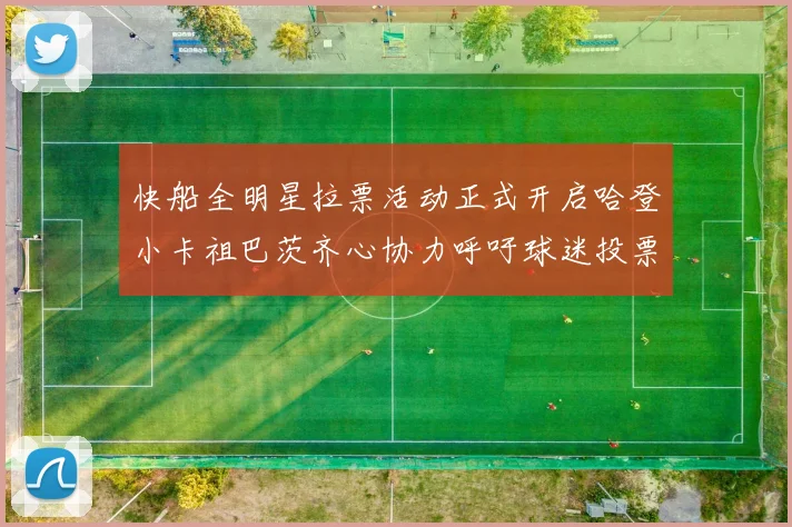 快船全明星拉票活动正式开启哈登小卡祖巴茨齐心协力呼吁球迷投票